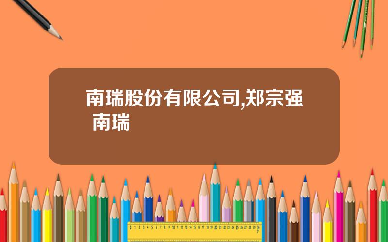 南瑞股份有限公司,郑宗强 南瑞